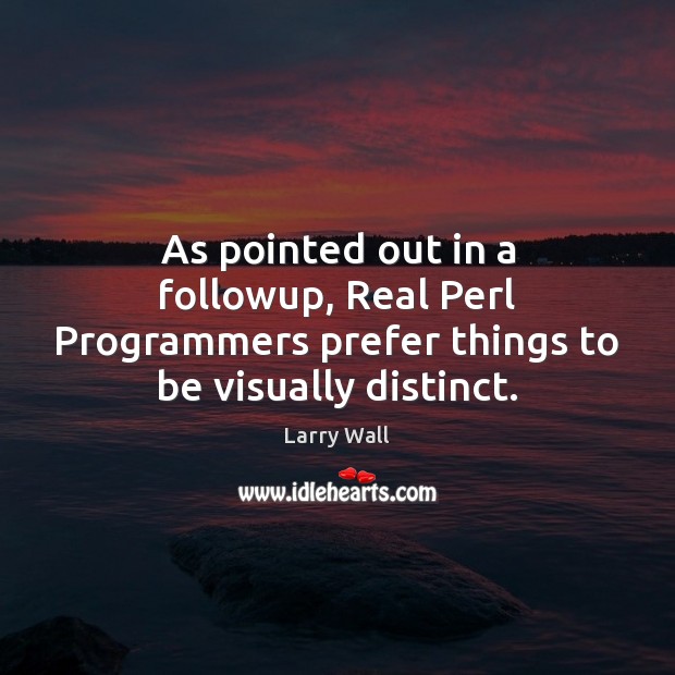 As pointed out in a followup, Real Perl Programmers prefer things to be visually distinct. Larry Wall Picture Quote