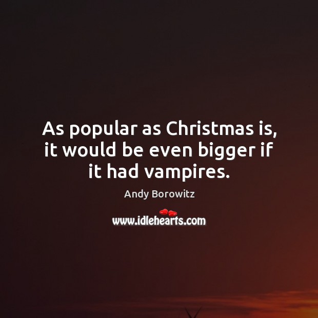 As popular as Christmas is, it would be even bigger if it had vampires. Andy Borowitz Picture Quote