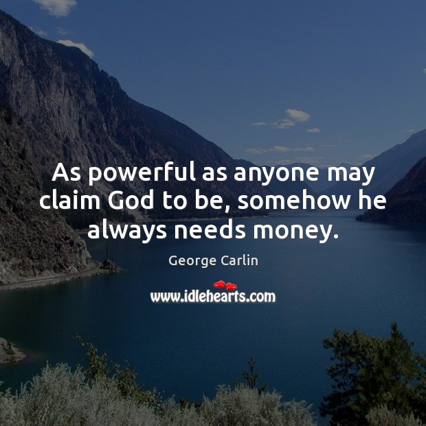 As powerful as anyone may claim God to be, somehow he always needs money. George Carlin Picture Quote