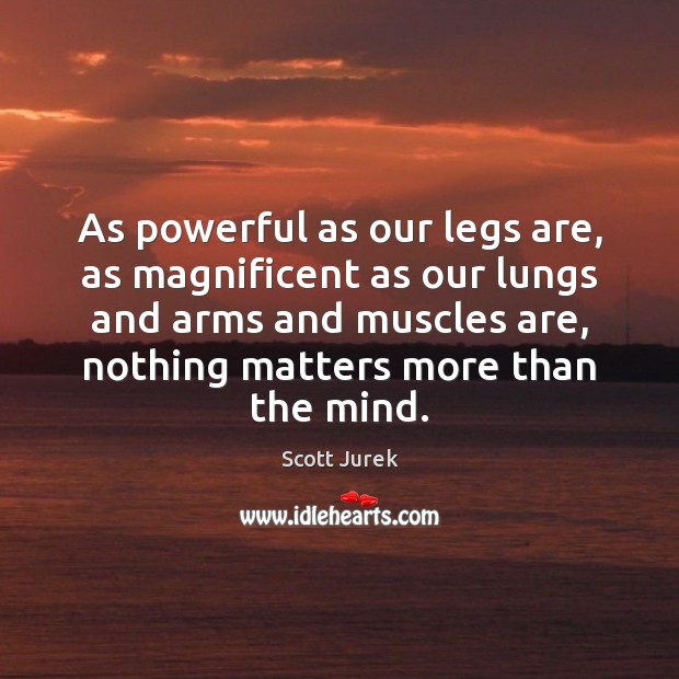 As powerful as our legs are, as magnificent as our lungs and Scott Jurek Picture Quote