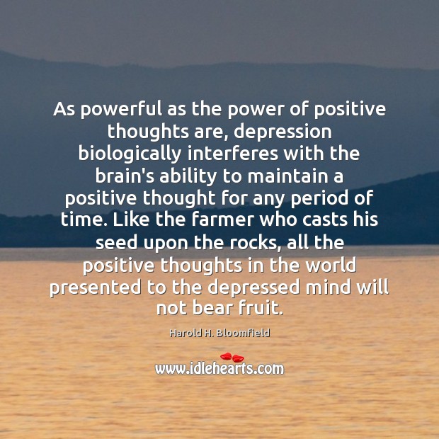 As powerful as the power of positive thoughts are, depression biologically interferes Harold H. Bloomfield Picture Quote