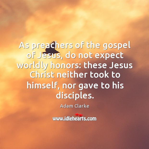 As preachers of the gospel of jesus, do not expect worldly honors: these jesus christ neither took to himself Image