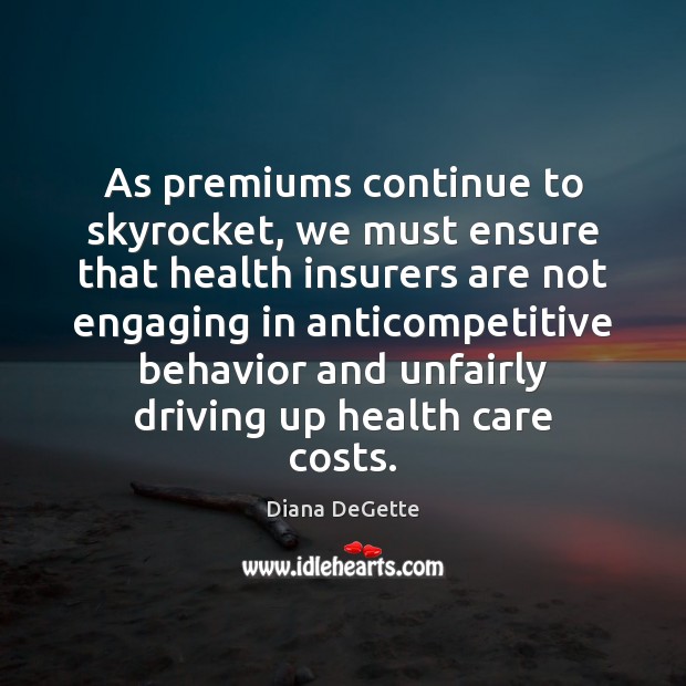 As premiums continue to skyrocket, we must ensure that health insurers are Diana DeGette Picture Quote