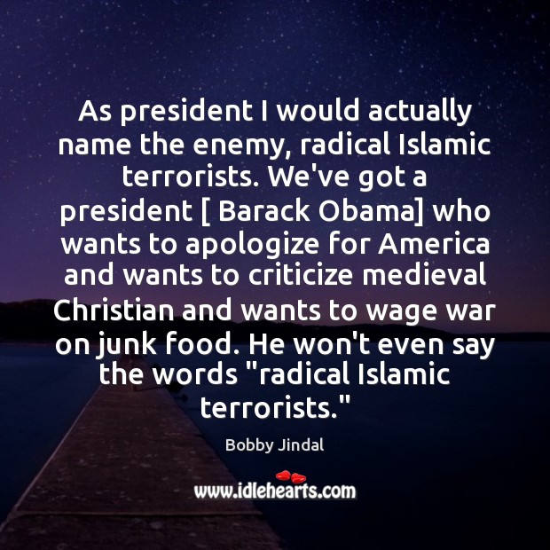 As president I would actually name the enemy, radical Islamic terrorists. We’ve Image