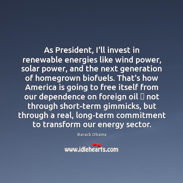 As President, I’ll invest in renewable energies like wind power, solar power, Barack Obama Picture Quote
