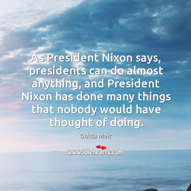 As president nixon says, presidents can do almost anything Golda Meir Picture Quote