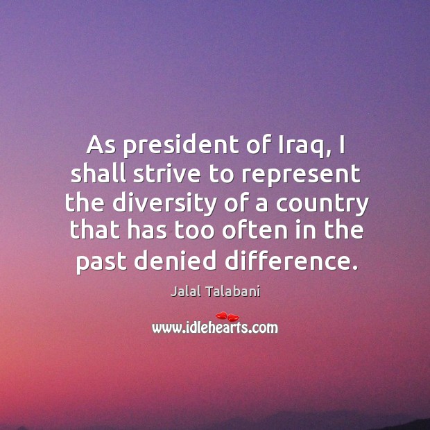 As president of iraq, I shall strive to represent the diversity of a country that has Jalal Talabani Picture Quote