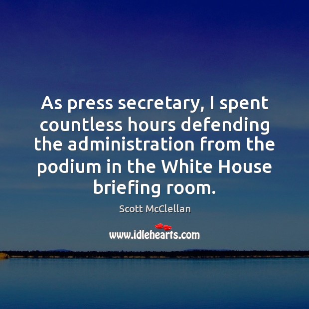 As press secretary, I spent countless hours defending the administration from the Scott McClellan Picture Quote