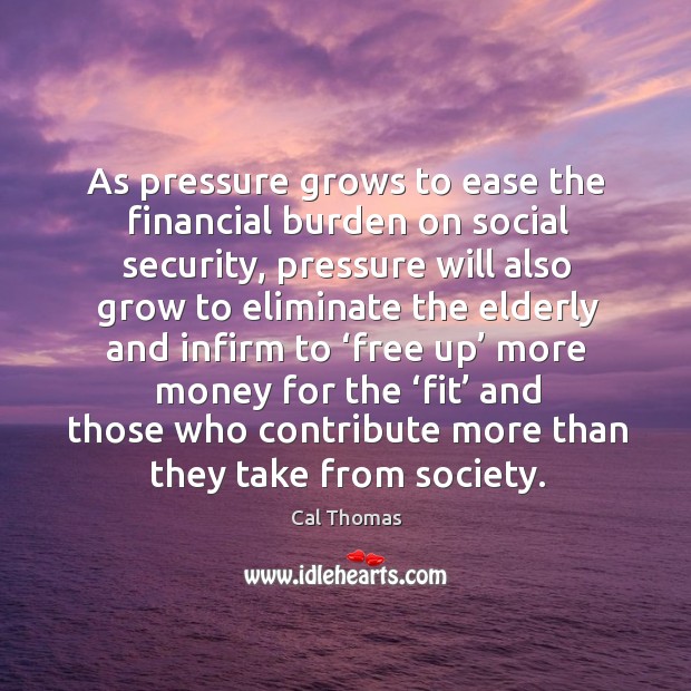 As pressure grows to ease the financial burden on social security, pressure will also Cal Thomas Picture Quote