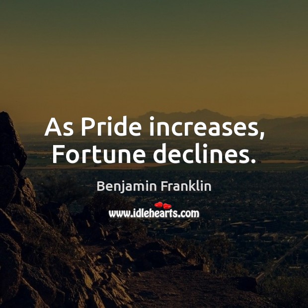 As Pride increases, Fortune declines. Benjamin Franklin Picture Quote