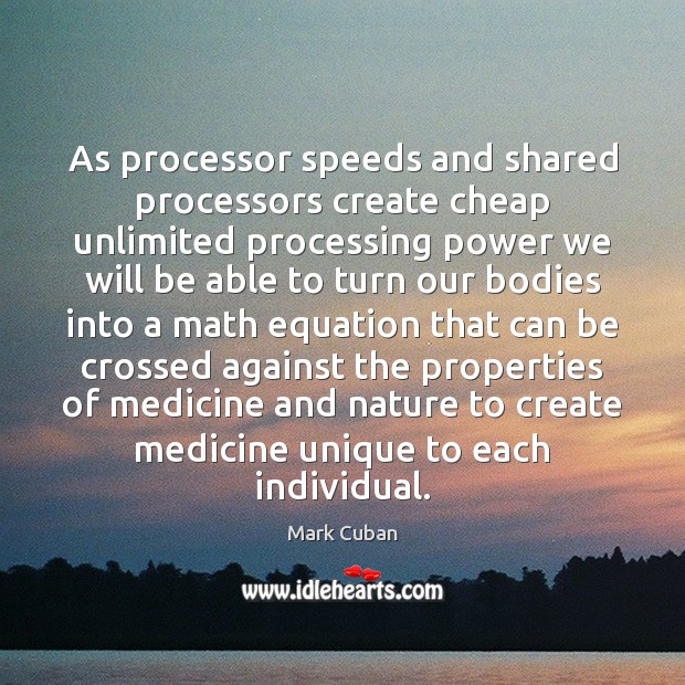 As processor speeds and shared processors create cheap unlimited processing power we Mark Cuban Picture Quote