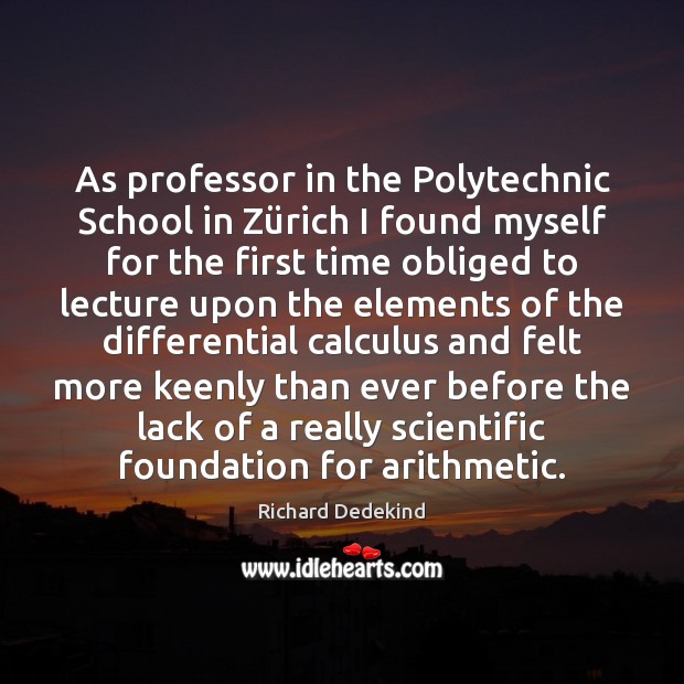 As professor in the Polytechnic School in Zürich I found myself Richard Dedekind Picture Quote