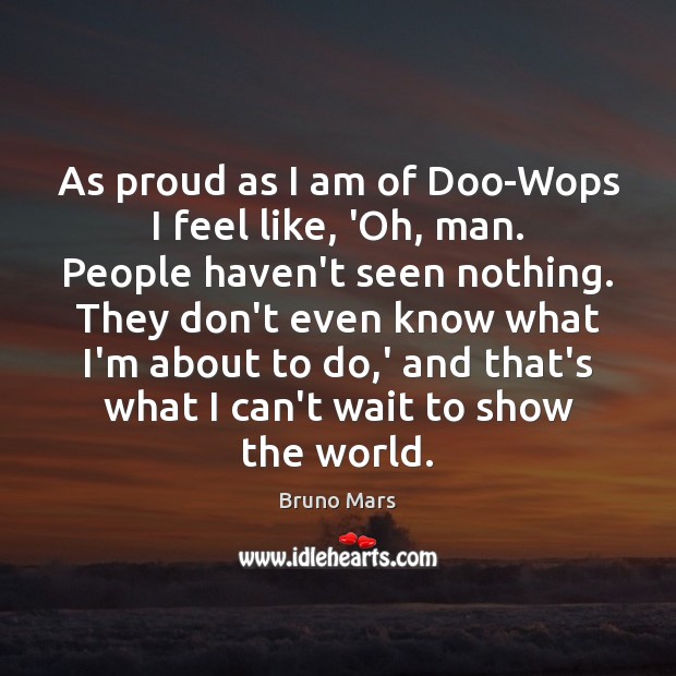 As proud as I am of Doo-Wops I feel like, ‘Oh, man. Bruno Mars Picture Quote