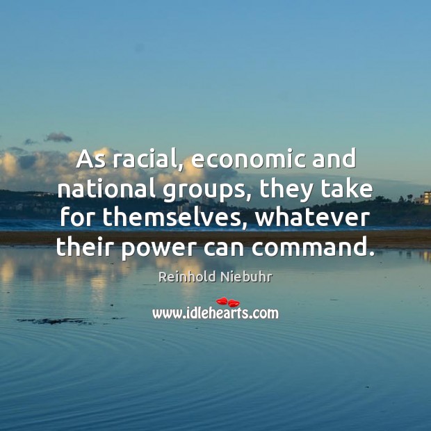 As racial, economic and national groups, they take for themselves, whatever their Reinhold Niebuhr Picture Quote