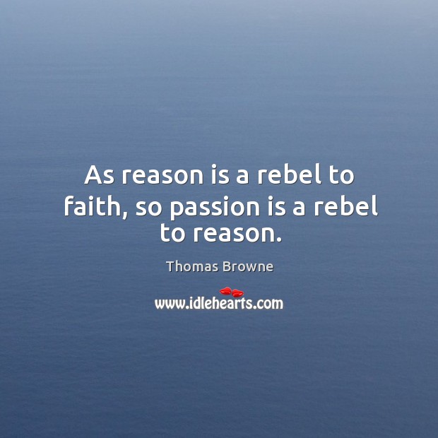 As reason is a rebel to faith, so passion is a rebel to reason. Image
