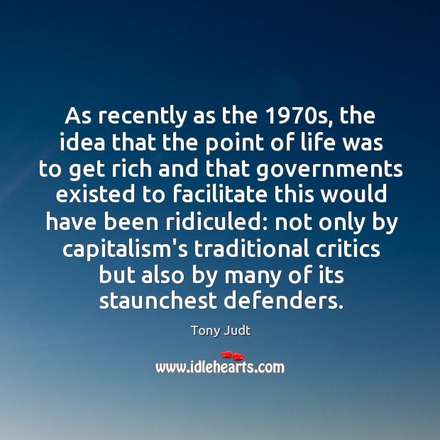 As recently as the 1970s, the idea that the point of life Tony Judt Picture Quote