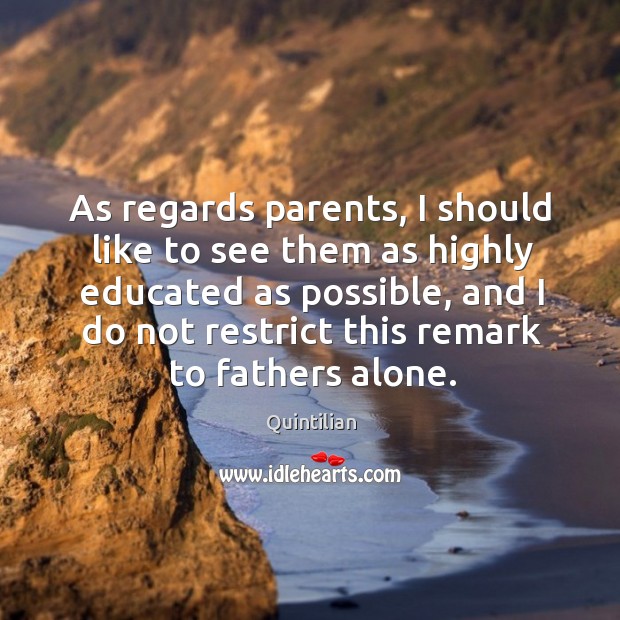 As regards parents, I should like to see them as highly educated as possible Quintilian Picture Quote