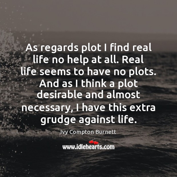 As regards plot I find real life no help at all. Real Ivy Compton Burnett Picture Quote