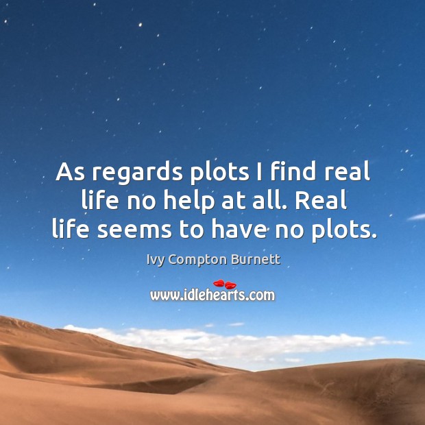 As regards plots I find real life no help at all. Real life seems to have no plots. Ivy Compton Burnett Picture Quote
