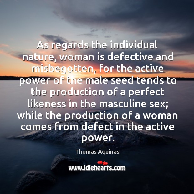 As regards the individual nature, woman is defective and misbegotten, for the active power Thomas Aquinas Picture Quote