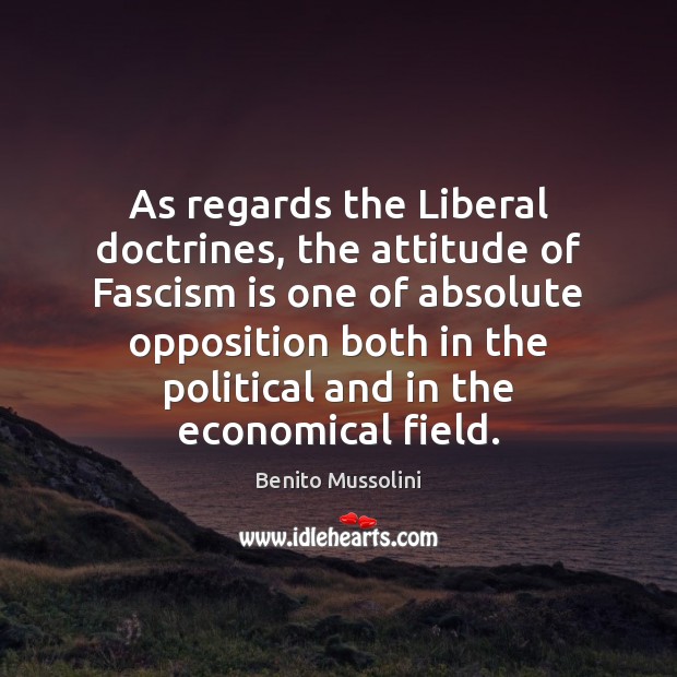 As regards the Liberal doctrines, the attitude of Fascism is one of Benito Mussolini Picture Quote