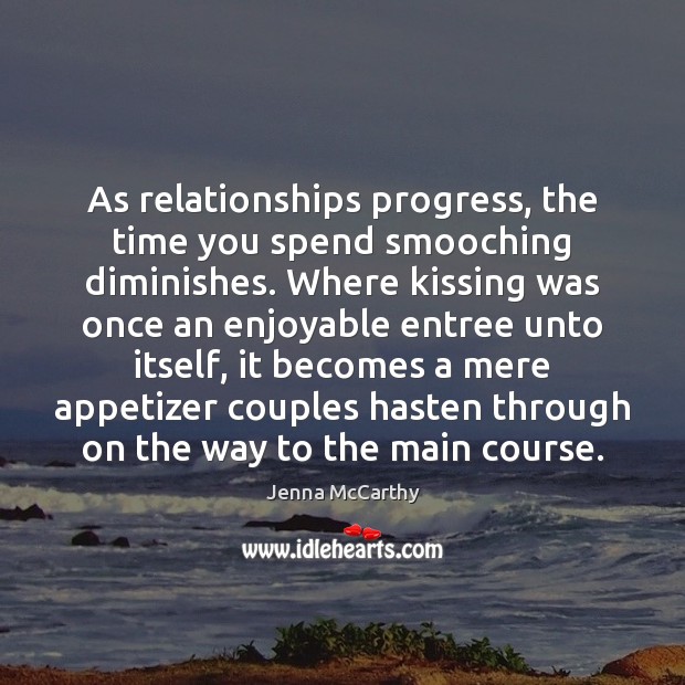 As relationships progress, the time you spend smooching diminishes. Where kissing was Kissing Quotes Image