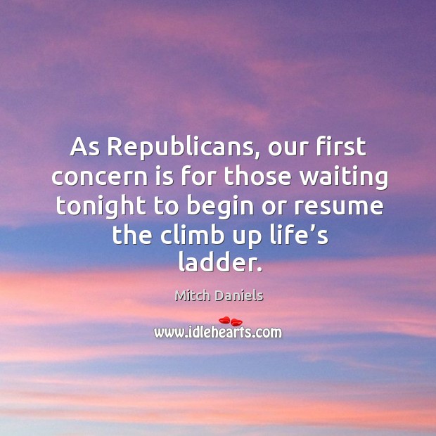 As republicans, our first concern is for those waiting tonight to begin or resume the climb up life’s ladder. Image
