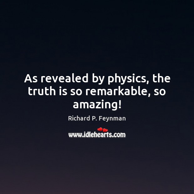 As revealed by physics, the truth is so remarkable, so amazing! Richard P. Feynman Picture Quote