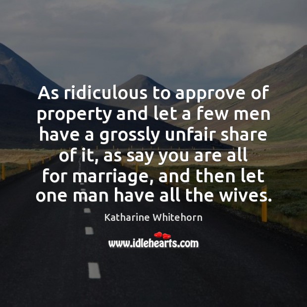 As ridiculous to approve of property and let a few men have Katharine Whitehorn Picture Quote