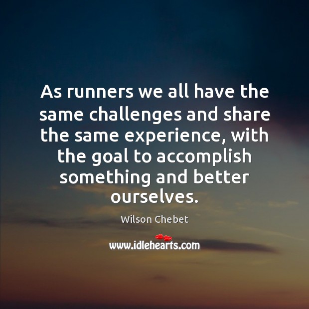 As runners we all have the same challenges and share the same Wilson Chebet Picture Quote