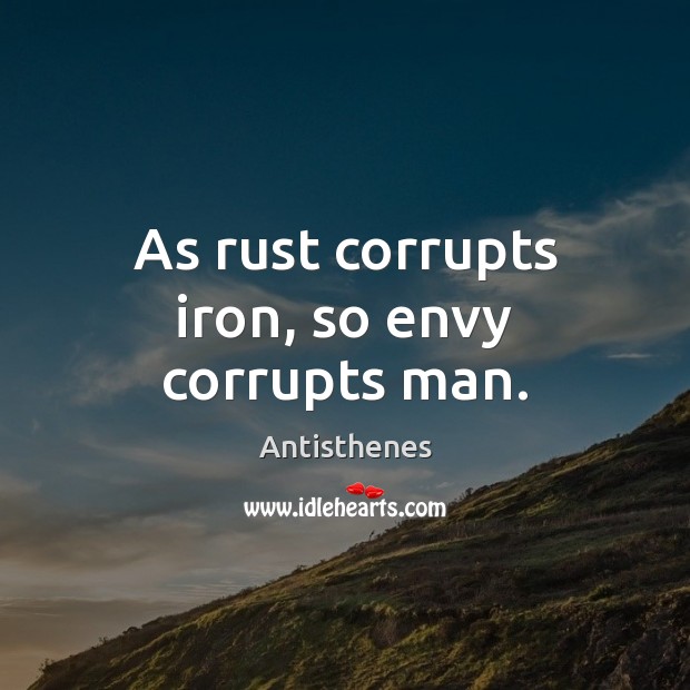 As rust corrupts iron, so envy corrupts man. Antisthenes Picture Quote