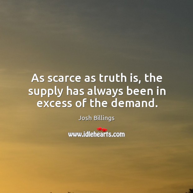 As scarce as truth is, the supply has always been in excess of the demand. Josh Billings Picture Quote