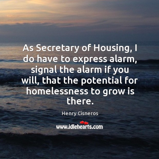 As secretary of housing, I do have to express alarm, signal the alarm if you will Henry Cisneros Picture Quote
