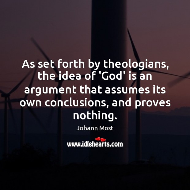 As set forth by theologians, the idea of ‘God’ is an argument Johann Most Picture Quote