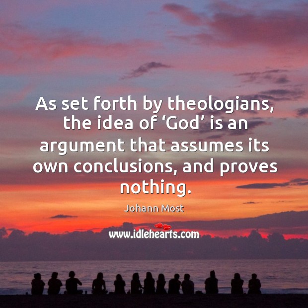 As set forth by theologians, the idea of ‘God’ is an argument that assumes its own conclusions, and proves nothing. Image