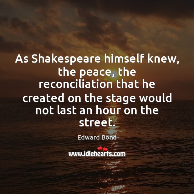 As Shakespeare himself knew, the peace, the reconciliation that he created on Edward Bond Picture Quote