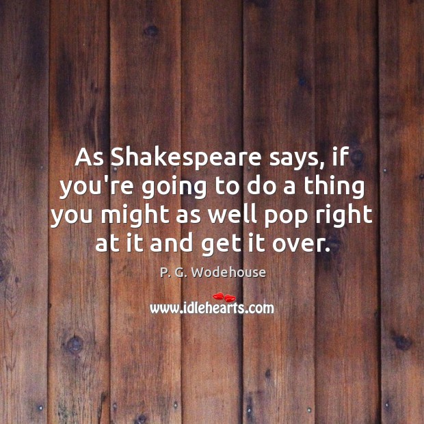 As Shakespeare says, if you’re going to do a thing you might P. G. Wodehouse Picture Quote