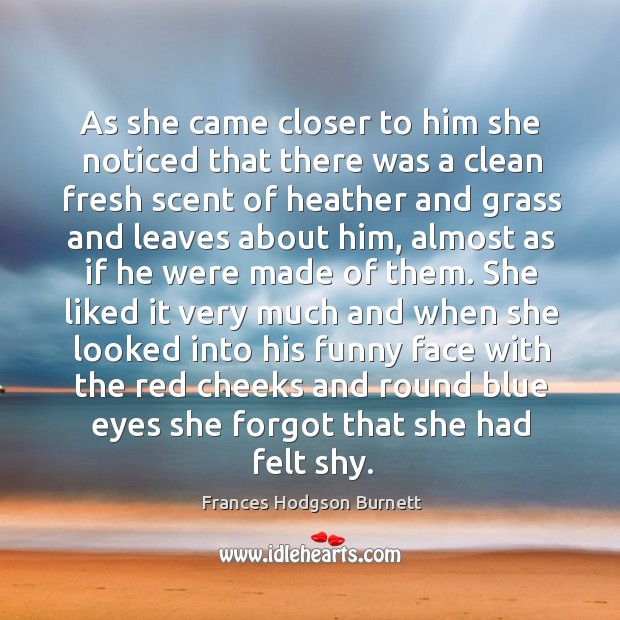 As she came closer to him she noticed that there was a Frances Hodgson Burnett Picture Quote