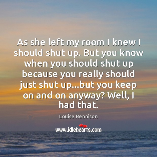 As she left my room I knew I should shut up. But Louise Rennison Picture Quote