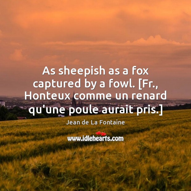 As sheepish as a fox captured by a fowl. [Fr., Honteux comme Jean de La Fontaine Picture Quote