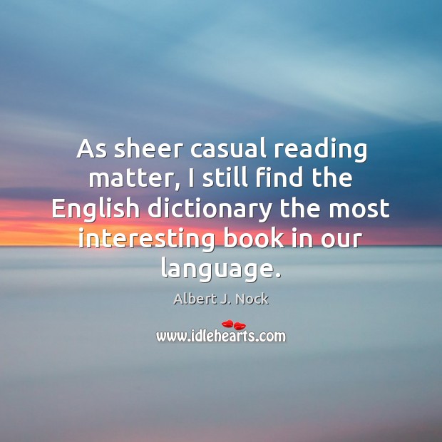 As sheer casual reading matter, I still find the English dictionary the Albert J. Nock Picture Quote