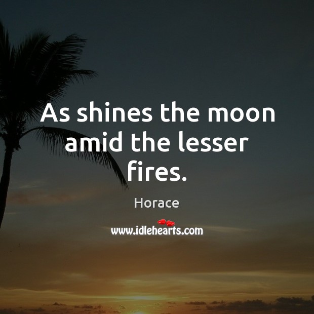 As shines the moon amid the lesser fires. Horace Picture Quote