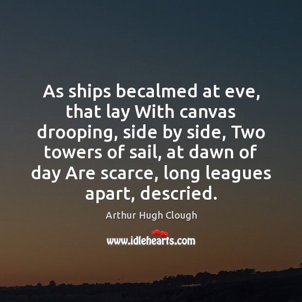 As ships becalmed at eve, that lay With canvas drooping, side by Arthur Hugh Clough Picture Quote