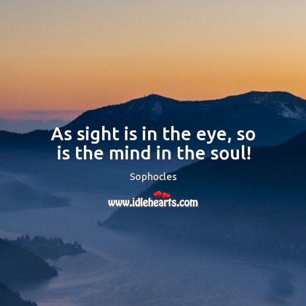 As sight is in the eye, so is the mind in the soul! Sophocles Picture Quote