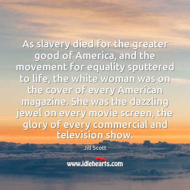 As slavery died for the greater good of America, and the movement 