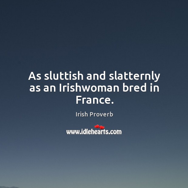 As sluttish and slatternly as an irishwoman bred in france. Image