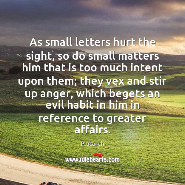 As small letters hurt the sight, so do small matters him that Image
