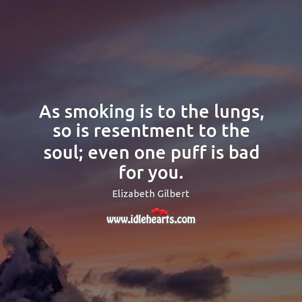As smoking is to the lungs, so is resentment to the soul; even one puff is bad for you. Smoking Quotes Image