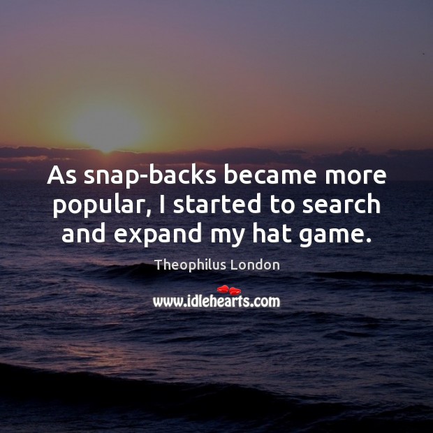 As snap-backs became more popular, I started to search and expand my hat game. Theophilus London Picture Quote