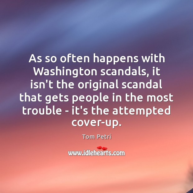 As so often happens with Washington scandals, it isn’t the original scandal Tom Petri Picture Quote